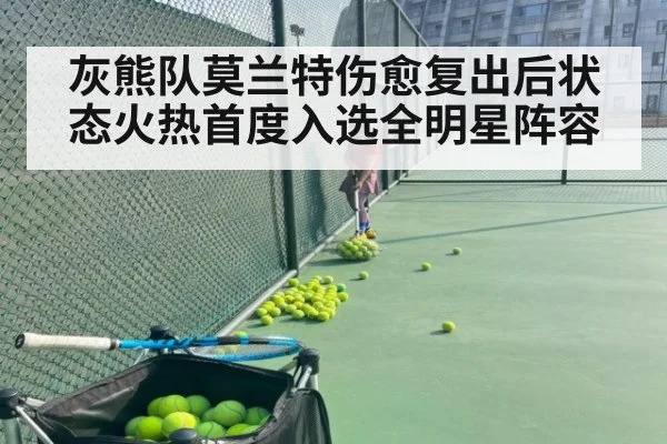 灰熊队莫兰特伤愈复出后状态火热首度入选全明星阵容