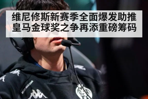 维尼修斯新赛季全面爆发助推皇马金球奖之争再添重磅筹码