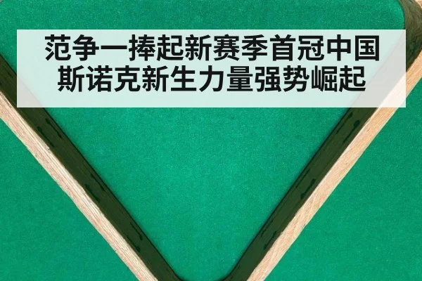 范争一捧起新赛季首冠中国斯诺克新生力量强势崛起