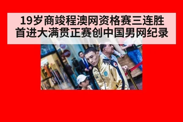 19岁商竣程澳网资格赛三连胜 首进大满贯正赛创中国男网纪录