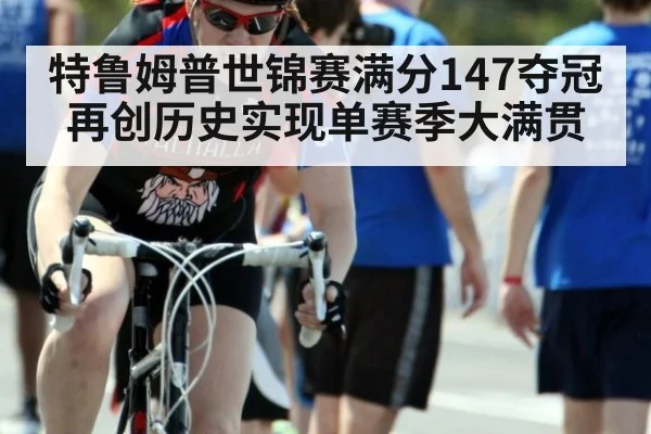 特鲁姆普世锦赛满分147夺冠再创历史实现单赛季大满贯